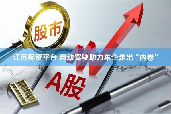 江苏配资平台 自动驾驶助力车企走出“内卷”