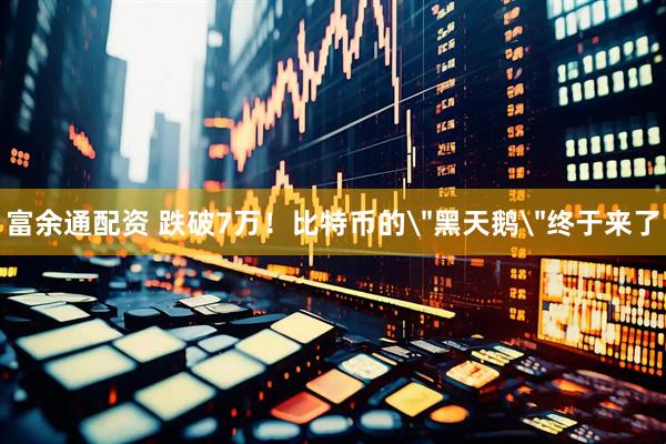 富余通配资 跌破7万！比特币的＂黑天鹅＂终于来了