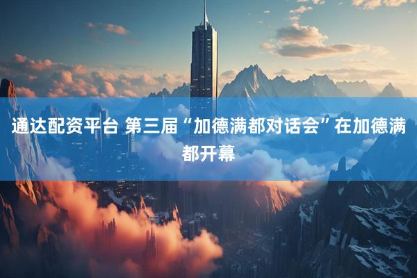 通达配资平台 第三届“加德满都对话会”在加德满都开幕